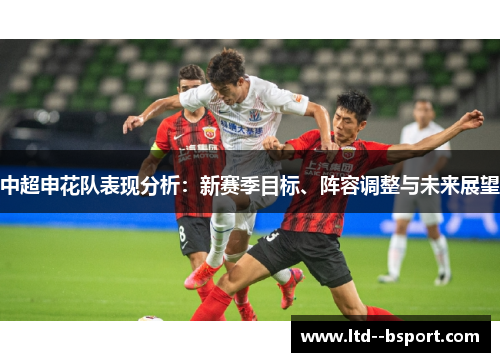 中超申花队表现分析:新赛季目标、阵容调整与未来展望 中超申花队表现分析:新赛季目标、阵容调整与未来展望