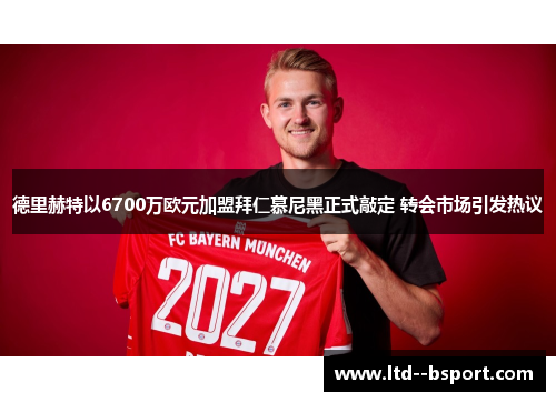 德里赫特以6700万欧元加盟拜仁慕尼黑正式敲定 转会市场引发热议 德里赫特以6700万欧元加盟拜仁慕尼黑正式敲定 转会市场引发热议