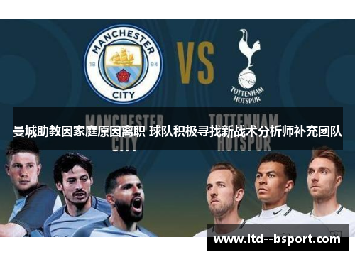 曼城助教因家庭原因离职 球队积极寻找新战术分析师补充团队 曼城助教因家庭原因离职 球队积极寻找新战术分析师补充团队