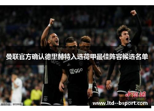 曼联官方确认德里赫特入选荷甲最佳阵容候选名单 曼联官方确认德里赫特入选荷甲最佳阵容候选名单