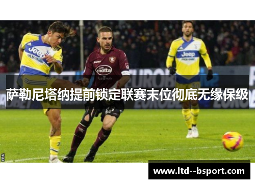 萨勒尼塔纳提前锁定联赛末位彻底无缘保级 萨勒尼塔纳提前锁定联赛末位彻底无缘保级