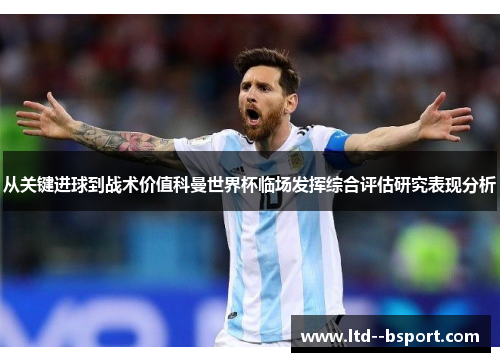 从关键进球到战术价值科曼世界杯临场发挥综合评估研究表现分析 从关键进球到战术价值科曼世界杯临场发挥综合评估研究表现分析