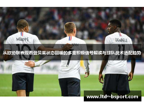 从欧协联表现看登贝莱状态回暖的多重积极信号解读与球队战术适配趋势 从欧协联表现看登贝莱状态回暖的多重积极信号解读与球队战术适配趋势