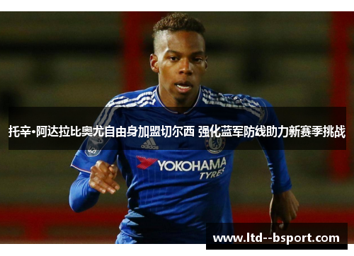 托辛·阿达拉比奥尤自由身加盟切尔西 强化蓝军防线助力新赛季挑战