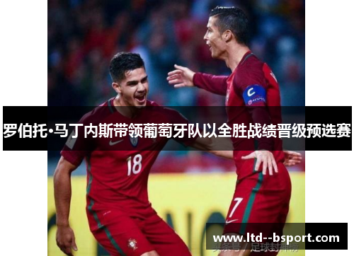 罗伯托·马丁内斯带领葡萄牙队以全胜战绩晋级预选赛