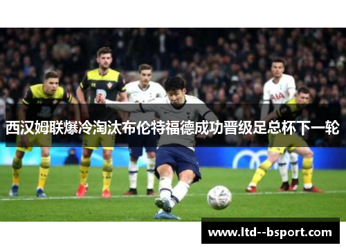 西汉姆联爆冷淘汰布伦特福德成功晋级足总杯下一轮