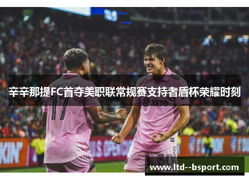 辛辛那提FC首夺美职联常规赛支持者盾杯荣耀时刻
