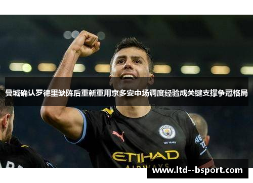 曼城确认罗德里缺阵后重新重用京多安中场调度经验成关键支撑争冠格局 曼城确认罗德里缺阵后重新重用京多安中场调度经验成关键支撑争冠格局