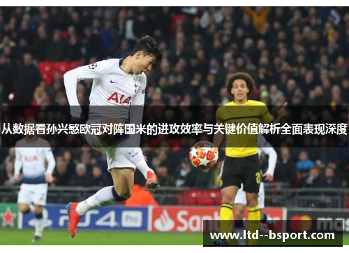 从数据看孙兴慜欧冠对阵国米的进攻效率与关键价值解析全面表现深度 从数据看孙兴慜欧冠对阵国米的进攻效率与关键价值解析全面表现深度