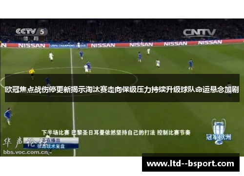 欧冠焦点战伤停更新揭示淘汰赛走向保级压力持续升级球队命运悬念加剧