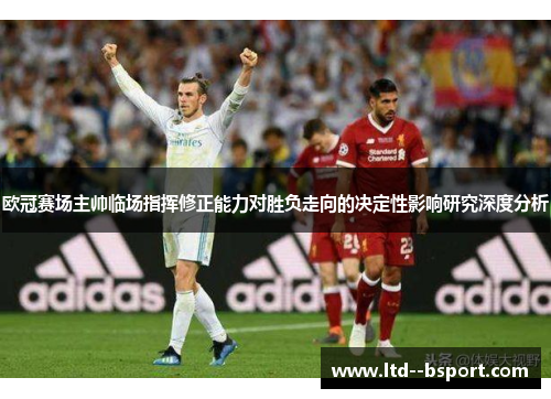 欧冠赛场主帅临场指挥修正能力对胜负走向的决定性影响研究深度分析