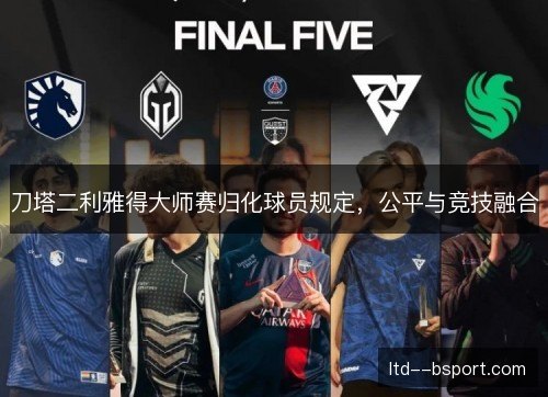 刀塔二利雅得大师赛归化球员规定，公平与竞技融合