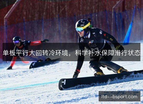 单板平行大回转冷环境，科学补水保障滑行状态