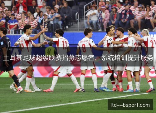 土耳其足球超级联赛招募志愿者，系统培训提升服务